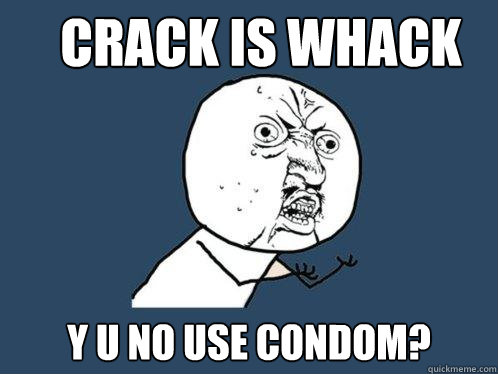 Crack is Whack y u no use condom? - Crack is Whack y u no use condom?  Y U No
