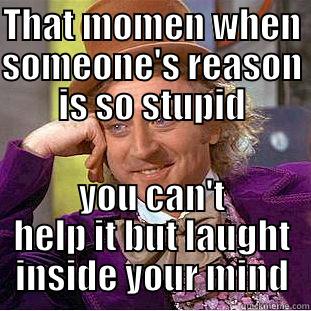 THAT MOMEN WHEN SOMEONE'S REASON IS SO STUPID YOU CAN'T HELP IT BUT LAUGHT INSIDE YOUR MIND Condescending Wonka