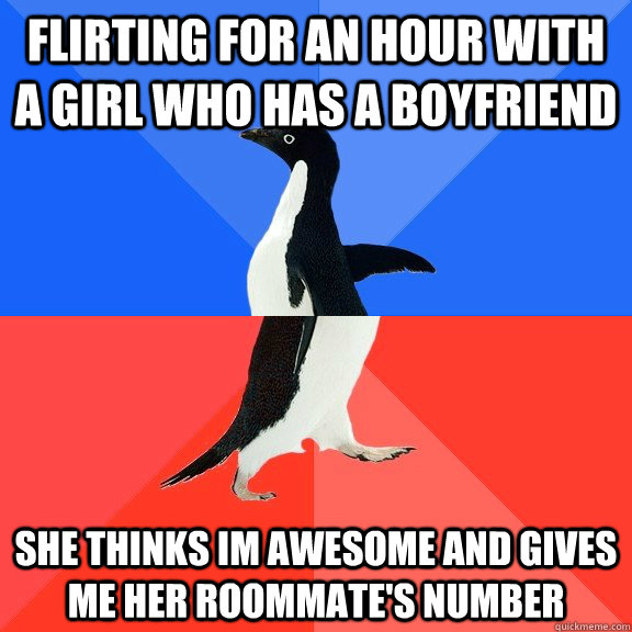 Flirting for an hour with a girl who has a boyfriend she thinks im awesome and gives me her roommate's number  Socially Awkward Awesome Penguin