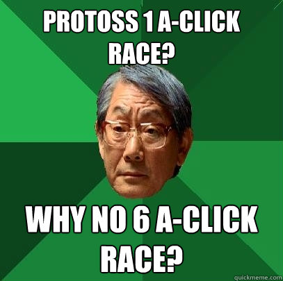 PROTOSS 1 A-CLICK RACE? WHY NO 6 A-CLICK RACE? - PROTOSS 1 A-CLICK RACE? WHY NO 6 A-CLICK RACE?  High Expectations Asian Father