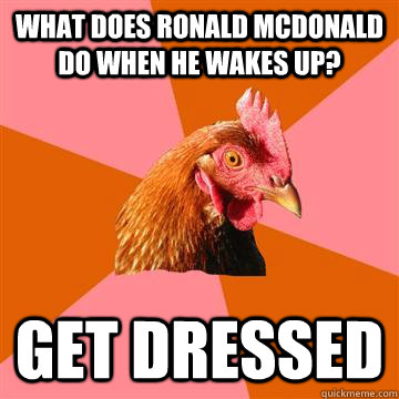 What does ronald Mcdonald do when he wakes up? Get dressed - What does ronald Mcdonald do when he wakes up? Get dressed  Anti-Joke Chicken