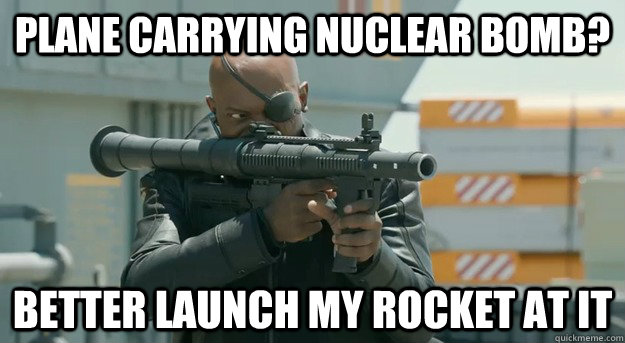 Plane carrying nuclear bomb? Better Launch my rocket at it  Rocket Launcher Nick Fury