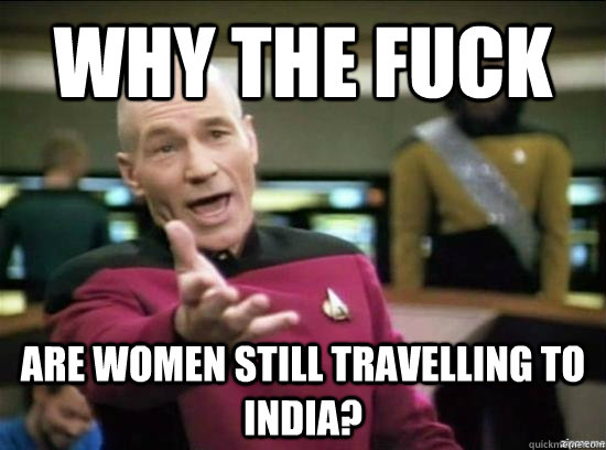 Why the fuck Are Women still travelling to india? - Why the fuck Are Women still travelling to india?  Annoyed Picard HD