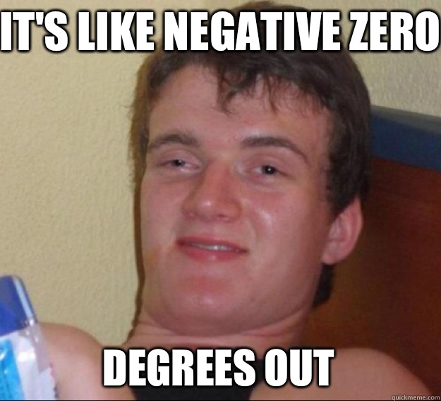 It's like negative zero  degrees out - It's like negative zero  degrees out  ten guy
