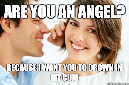 Are you an angel? Because i want you to drown in my cum - Are you an angel? Because i want you to drown in my cum  Bad Pick-up line Paul