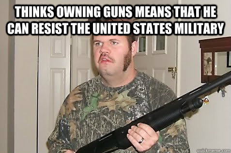 thinks owning guns means that he can resist the united states military    Gun Nut