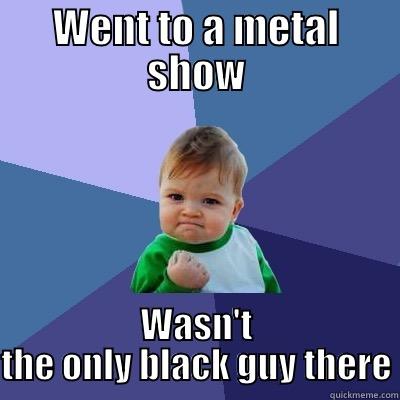 WENT TO A METAL SHOW WASN'T THE ONLY BLACK GUY THERE Success Kid