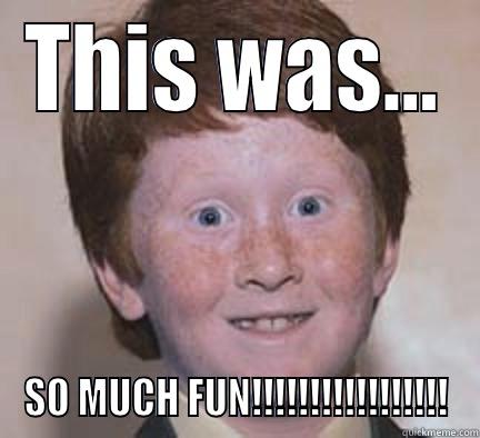 So fun - THIS WAS... SO MUCH FUN!!!!!!!!!!!!!!!!! Over Confident Ginger