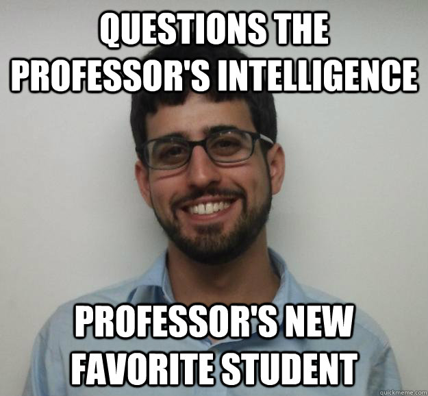 Questions the Professor's Intelligence Professor's new favorite student  Joe the Engineering Student