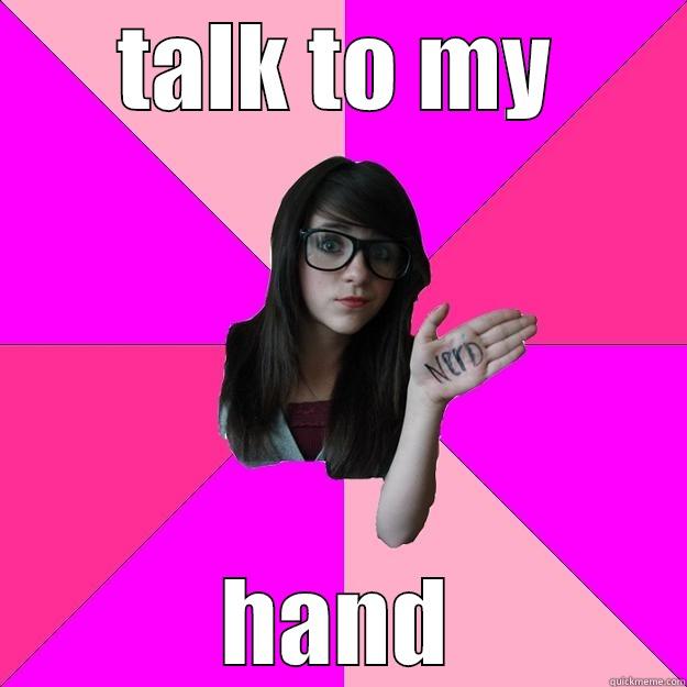 don't need anyone else - TALK TO MY HAND Idiot Nerd Girl