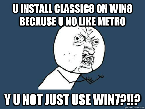 U install Classic8 on win8 because U no like metro Y U NOT JUST USE WIN7?!!? - U install Classic8 on win8 because U no like metro Y U NOT JUST USE WIN7?!!?  Aki Higashira Why You No Endorse