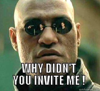  WHY DIDN'T YOU INVITE ME ! Matrix Morpheus