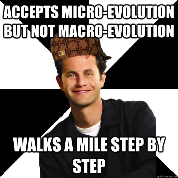 Accepts micro-evolution but not macro-evolution  walks a mile step by step  Scumbag Christian
