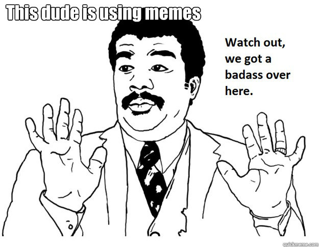 This dude is using memes - This dude is using memes  We Got A Badass Over Here