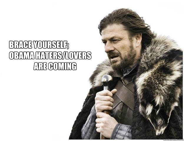 Brace yourself;
Obama haters/lovers
                are coming  Imminent Ned