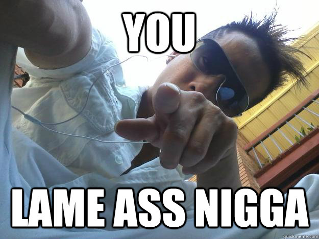 YOU LAME ASS NIGGA - YOU LAME ASS NIGGA  ssss