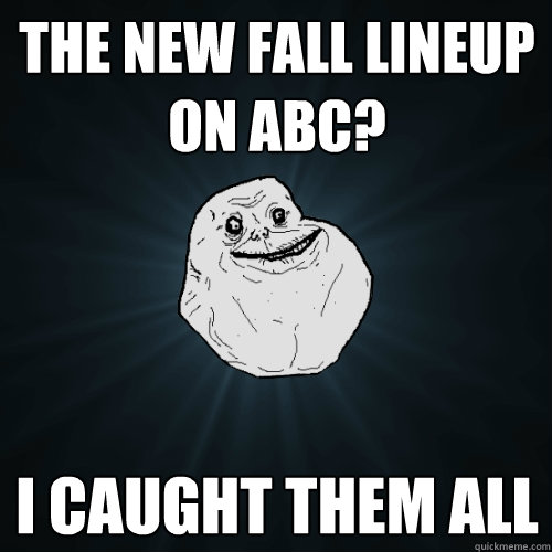 The new fall lineup on ABC? I caught them all  Forever Alone