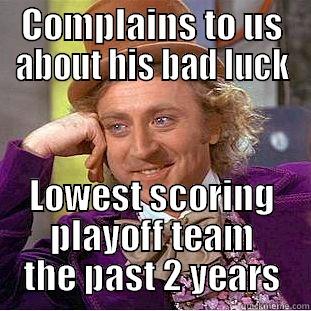 COMPLAINS TO US ABOUT HIS BAD LUCK LOWEST SCORING PLAYOFF TEAM THE PAST 2 YEARS Condescending Wonka