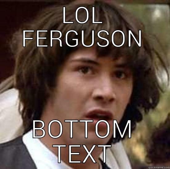 LOL FERGUSON BOTTOM TEXT conspiracy keanu