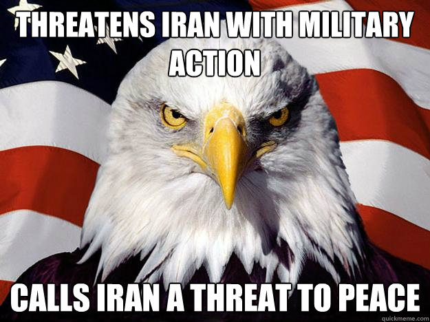 threatens iran with military action calls iran a threat to peace  Evil American Eagle