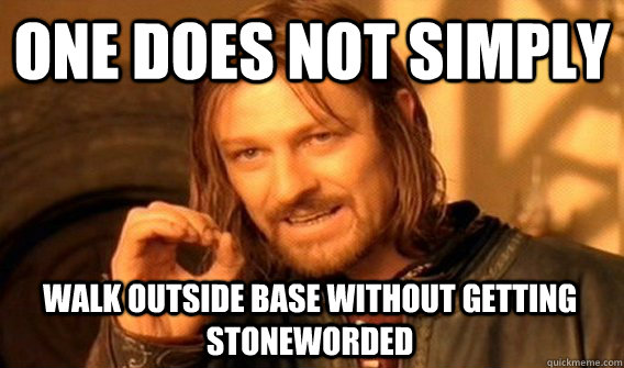 ONE DOES NOT SIMPLY WALK OUTSIDE BASE WITHOUT GETTING STONEWORDED  One Does Not Simply