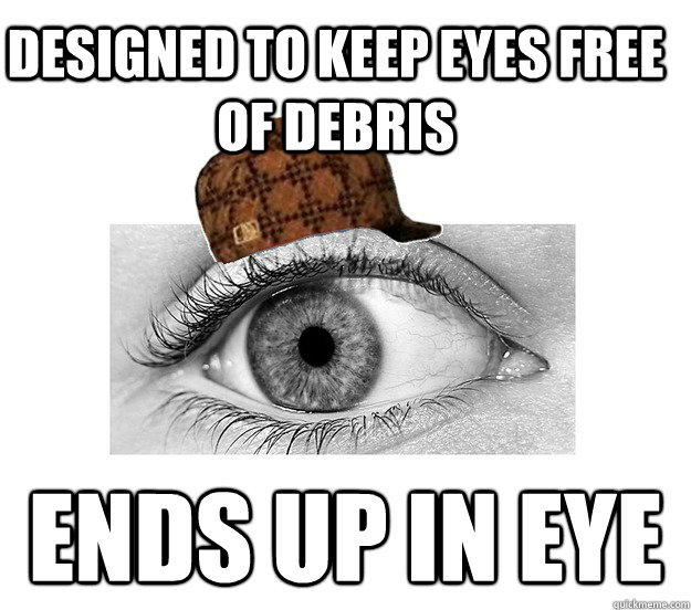 Designed to keep eyes free of debris ends up in eye - Designed to keep eyes free of debris ends up in eye  Scumbag Eyeball