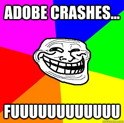 Adobe Crashes... FUUUUUUUUUUUU  Troll Face