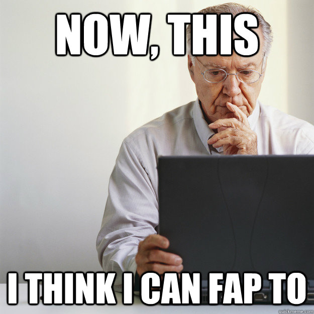 Now, This I think I can fap to  Old Man on Computer