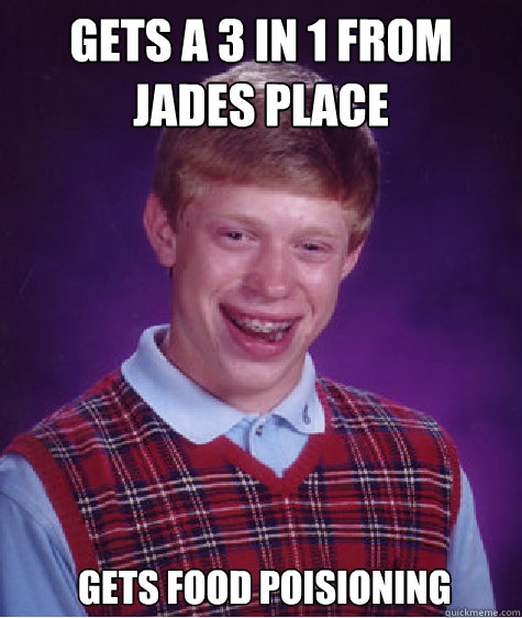 gets a 3 in 1 From jades place  gets FOOD POISIONING  Bad Luck Brian