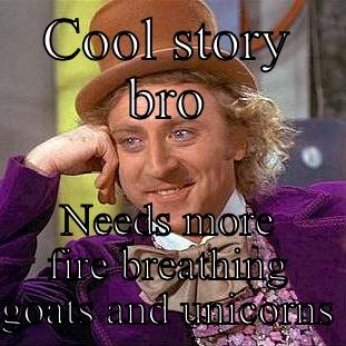 COOL STORY BRO NEEDS MORE FIRE BREATHING GOATS AND UNICORNS Condescending Wonka