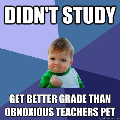 Didn't study Get better grade than obnoxious teachers pet  Success Kid
