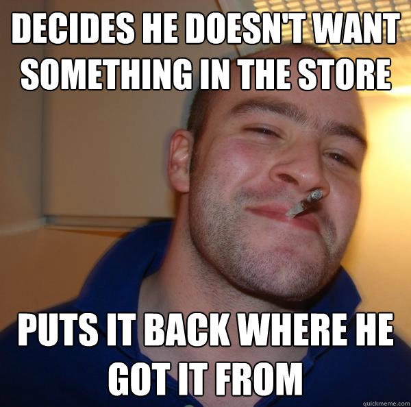 decides he doesn't want something in the store puts it back where he got it from - decides he doesn't want something in the store puts it back where he got it from  Misc