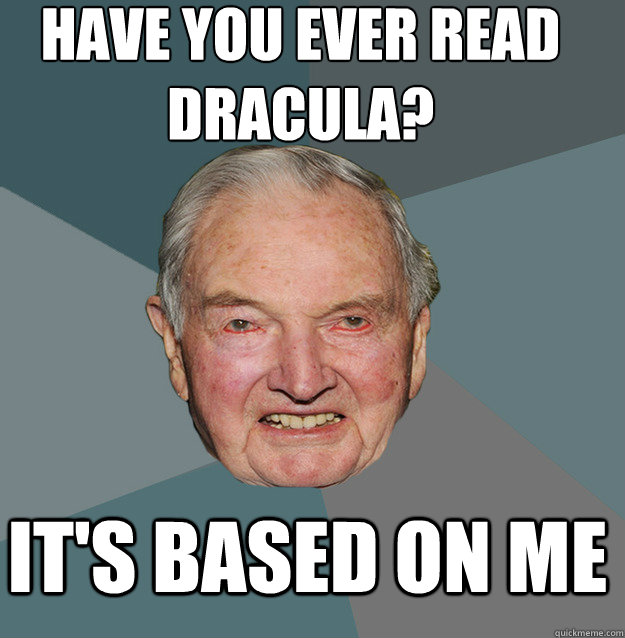 HAVE YOU EVER READ 
DRACULA? IT'S BASED ON ME  Rockefeller