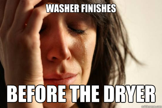 Washer finishes before the dryer  First World Problems