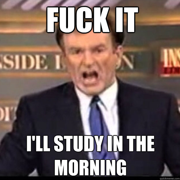 FUCK IT I'LL STUDY IN THE MORNING  Bill OReilly