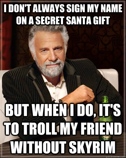 I don't always sign my name on a secret santa gift but when I do, it's to troll my friend without skyrim  The Most Interesting Man In The World
