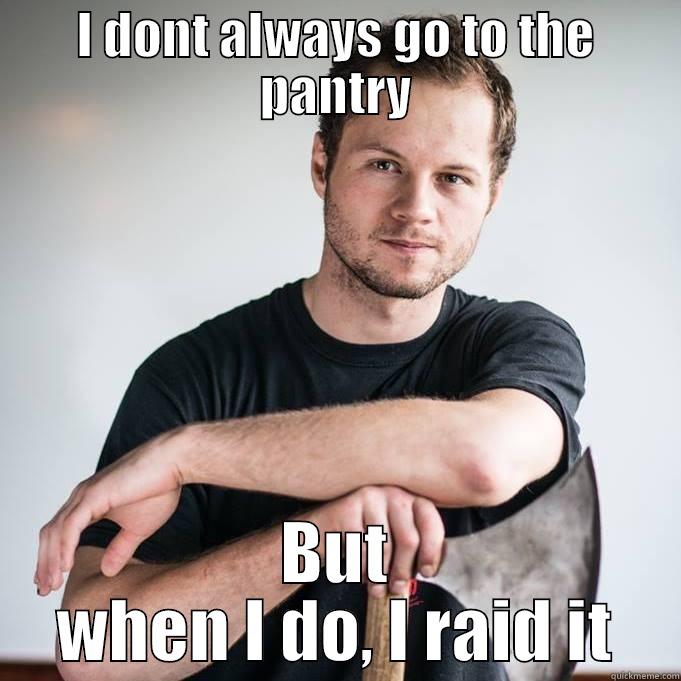 I DONT ALWAYS GO TO THE PANTRY BUT WHEN I DO, I RAID IT Misc
