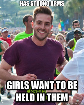 has strong arms girls want to be held in them  Ridiculously photogenic guy