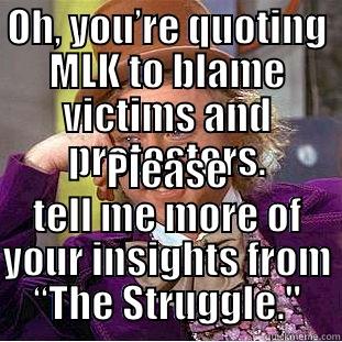OH, YOU’RE QUOTING MLK TO BLAME VICTIMS AND PROTESTERS. PLEASE TELL ME MORE OF YOUR INSIGHTS FROM “THE STRUGGLE.