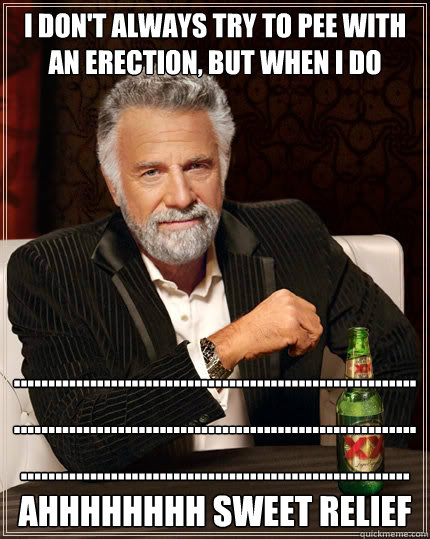 I don't always try to pee with an erection, but when I do ............................................................................................................................................................................AHHHHHHHH Sweet Relief - I don't always try to pee with an erection, but when I do ............................................................................................................................................................................AHHHHHHHH Sweet Relief  The Most Interesting Man In The World