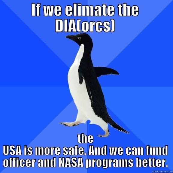 IF WE ELIMATE THE DIA(ORCS) THE USA IS MORE SAFE. AND WE CAN FUND OFFICER AND NASA PROGRAMS BETTER. Socially Awkward Penguin