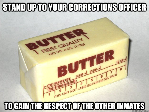 Stand Up To Your Corrections Officer To Gain The Respect Of The Other Inmates - Stand Up To Your Corrections Officer To Gain The Respect Of The Other Inmates  Bad Advice Butter