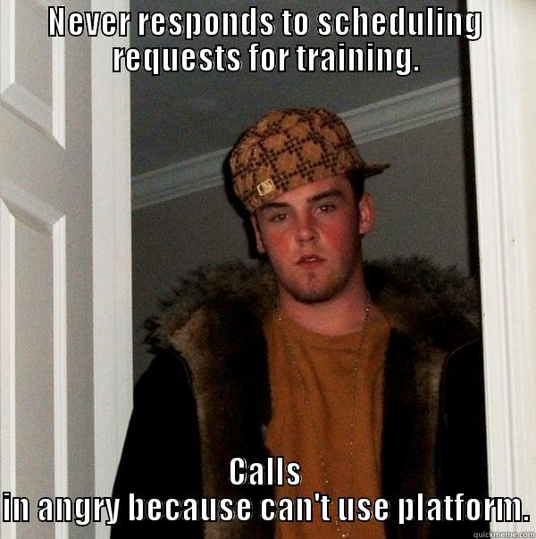 NEVER RESPONDS TO SCHEDULING REQUESTS FOR TRAINING. CALLS IN ANGRY BECAUSE CAN'T USE PLATFORM. Scumbag Steve