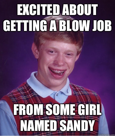 Excited about getting a blow job From some girl named Sandy  Bad Luck Brian