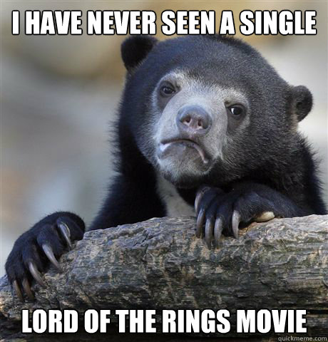 i have never seen a single lord of the rings movie - i have never seen a single lord of the rings movie  Confession Bear