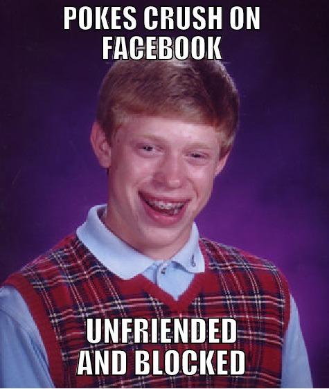 POKES CRUSH ON FACEBOOK UNFRIENDED AND BLOCKED Bad Luck Brian