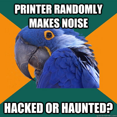printer randomly makes noise hacked or haunted?  Paranoid Parrot