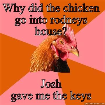WHY DID THE CHICKEN GO INTO RODNEYS HOUSE? JOSH GAVE ME THE KEYS Anti-Joke Chicken