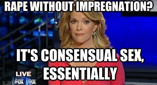 Rape without impregnation? It's consensual sex, essentially  essentially megyn kelly