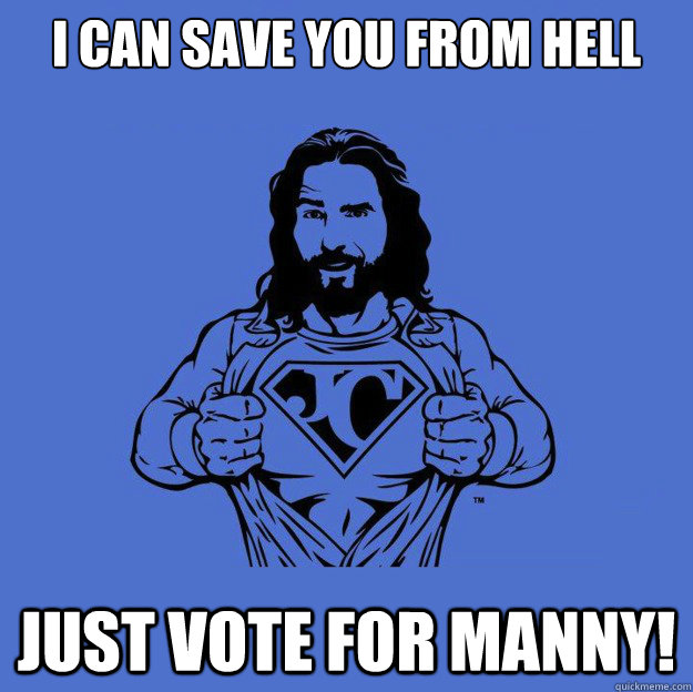 I can save you from hell just vote for manny!  Super jesus